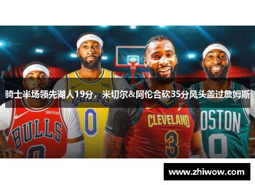 骑士半场领先湖人19分，米切尔&阿伦合砍35分风头盖过詹姆斯