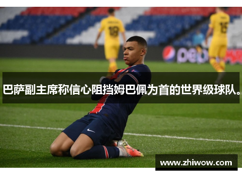 巴萨副主席称信心阻挡姆巴佩为首的世界级球队。